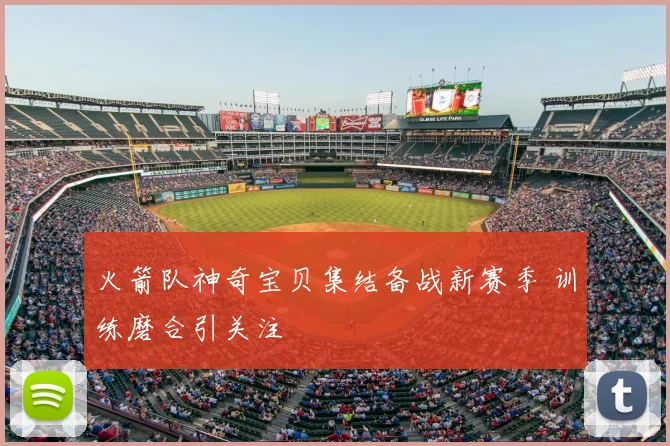 火箭队神奇宝贝集结备战新赛季 训练磨合引关注