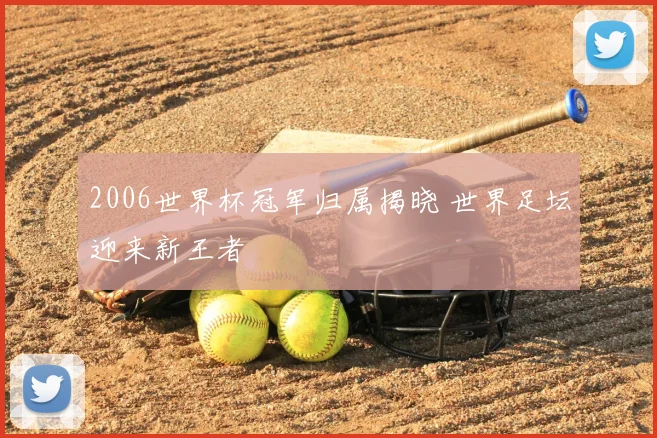 2006世界杯冠军归属揭晓 世界足坛迎来新王者