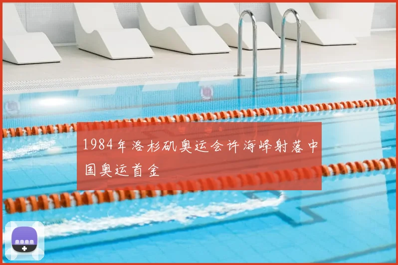 1984年洛杉矶奥运会许海峰射落中国奥运首金