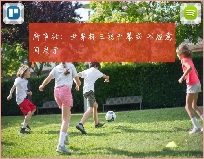 新华社:世界杯三场开幕式 不经意间启示