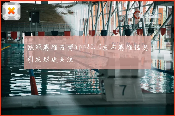 欧冠赛程万博app20.0发布赛程信息引发球迷关注