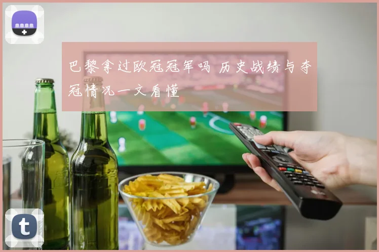 巴黎拿过欧冠冠军吗 历史战绩与夺冠情况一文看懂