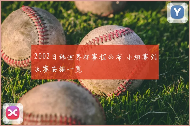 2002日韩世界杯赛程公布 小组赛到决赛安排一览