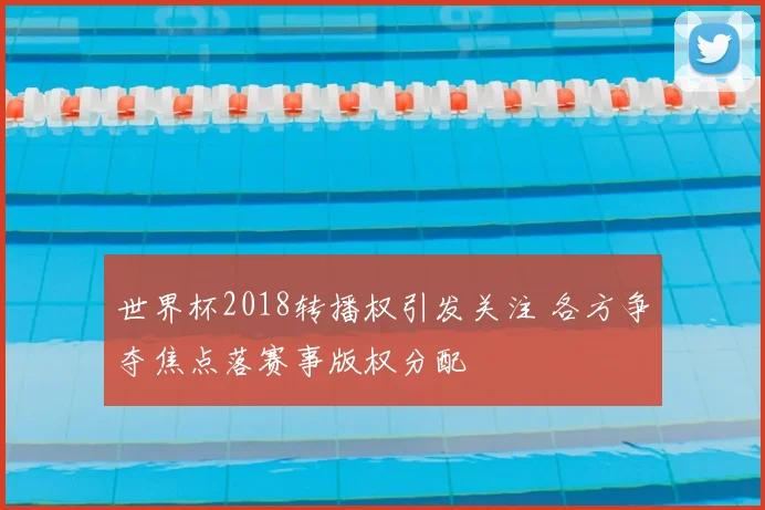 世界杯2018转播权引发关注 各方争夺焦点落赛事版权分配