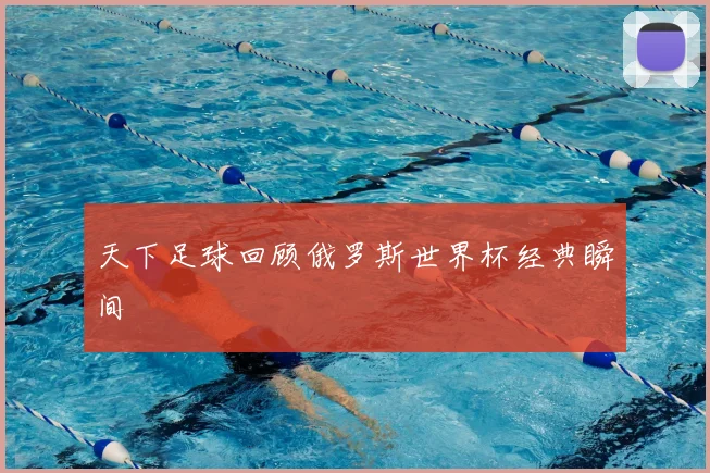 天下足球回顾俄罗斯世界杯经典瞬间