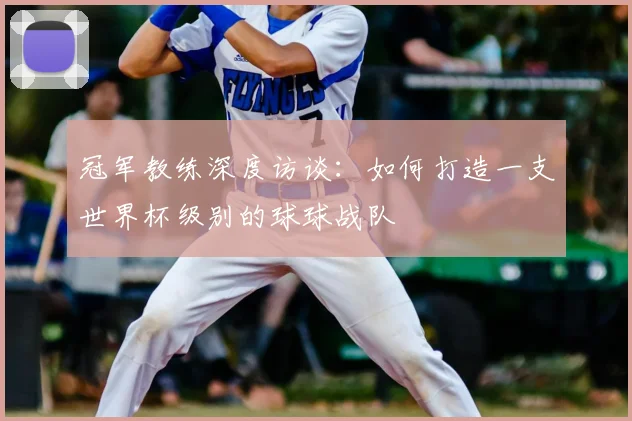冠军教练深度访谈:如何打造一支世界杯级别的球球战队