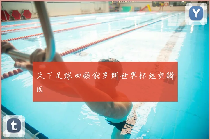 天下足球回顾俄罗斯世界杯经典瞬间