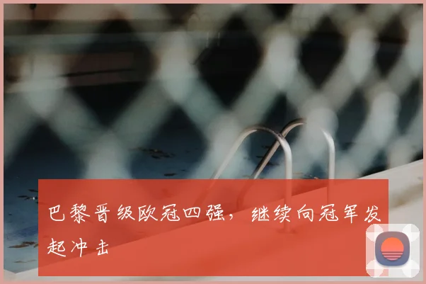 巴黎晋级欧冠四强,继续向冠军发起冲击