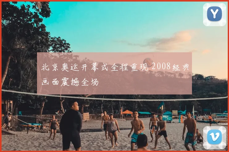 北京奥运开幕式全程重现 2008经典画面震撼全场