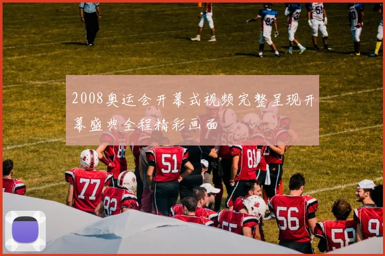 2008奥运会开幕式视频完整呈现开幕盛典全程精彩画面