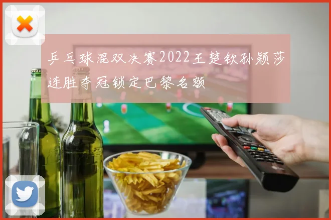 乒乓球混双决赛2022王楚钦孙颖莎连胜夺冠锁定巴黎名额