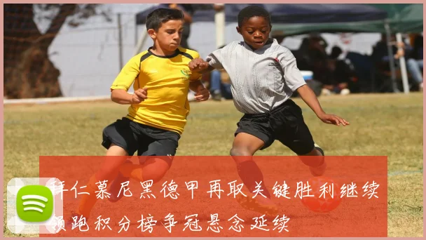 拜仁慕尼黑德甲再取关键胜利继续领跑积分榜争冠悬念延续