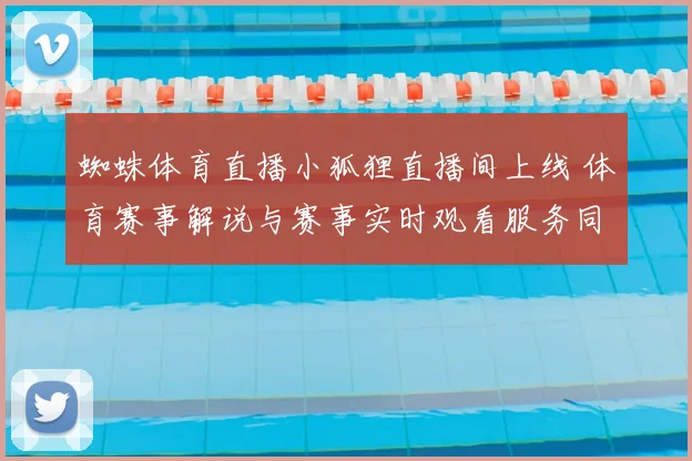 蜘蛛体育直播小狐狸直播间上线 体育赛事解说与赛事实时观看服务同步开启