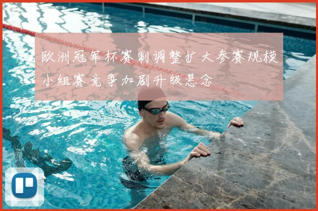 欧洲冠军杯赛制调整扩大参赛规模小组赛竞争加剧升级悬念