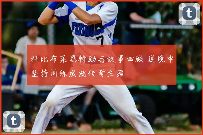 科比布莱恩特励志故事回顾 逆境中坚持训练成就传奇生涯