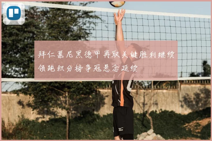 拜仁慕尼黑德甲再取关键胜利继续领跑积分榜争冠悬念延续