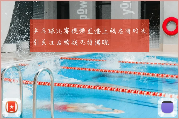 乒乓球比赛视频直播上线名将对决引关注后续战况待揭晓