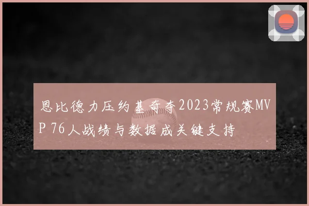 恩比德力压约基奇夺2023常规赛MVP 76人战绩与数据成关键支持