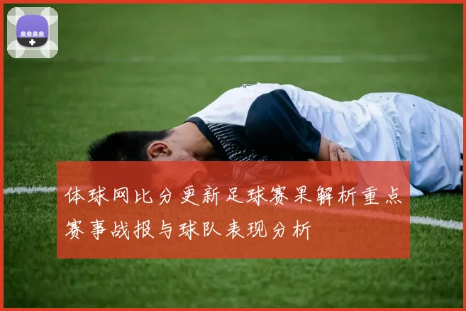 体球网比分更新足球赛果解析重点赛事战报与球队表现分析